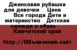 Джинсовая рубашка для девочки. › Цена ­ 600 - Все города Дети и материнство » Детская одежда и обувь   . Камчатский край